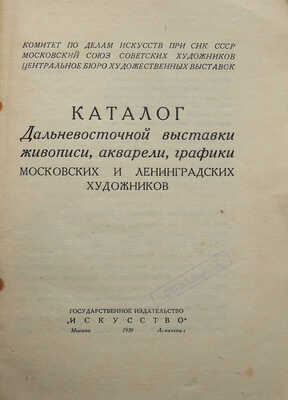 Каталог Дальневосточной выставки живописи, акварели, графики московских и ленинградских художников. М.-Л., 1939.